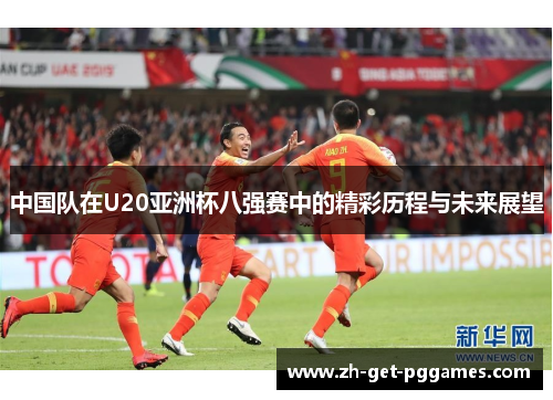 中国队在U20亚洲杯八强赛中的精彩历程与未来展望