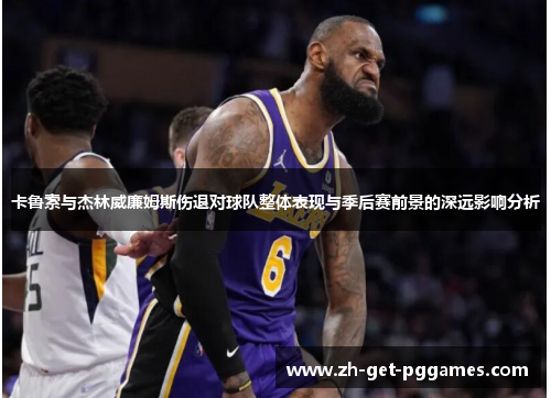 卡鲁索与杰林威廉姆斯伤退对球队整体表现与季后赛前景的深远影响分析