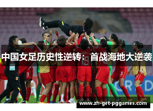 中国女足历史性逆转：首战海地大逆袭