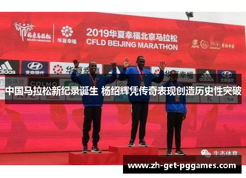 中国马拉松新纪录诞生 杨绍辉凭传奇表现创造历史性突破