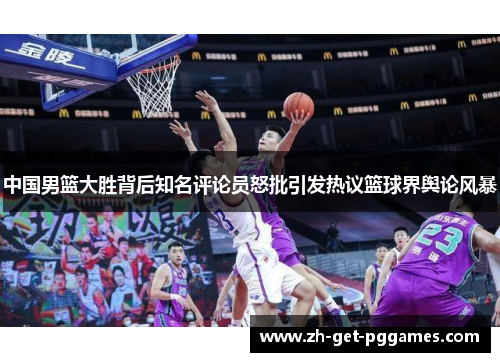 中国男篮大胜背后知名评论员怒批引发热议篮球界舆论风暴