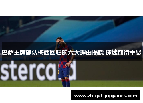 巴萨主席确认梅西回归的六大理由揭晓 球迷期待重聚