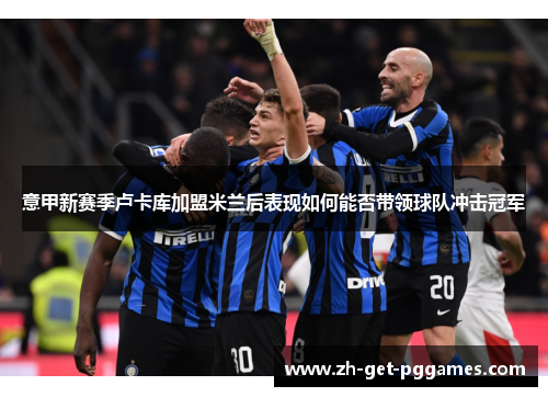 意甲新赛季卢卡库加盟米兰后表现如何能否带领球队冲击冠军