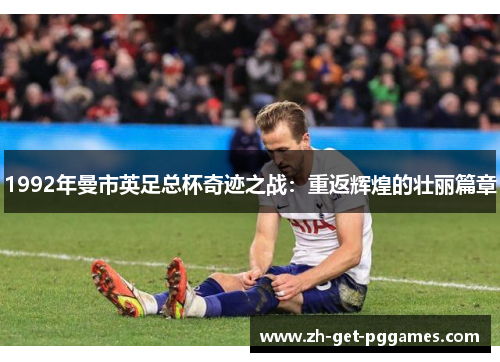 1992年曼市英足总杯奇迹之战：重返辉煌的壮丽篇章