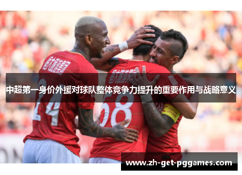 中超第一身价外援对球队整体竞争力提升的重要作用与战略意义