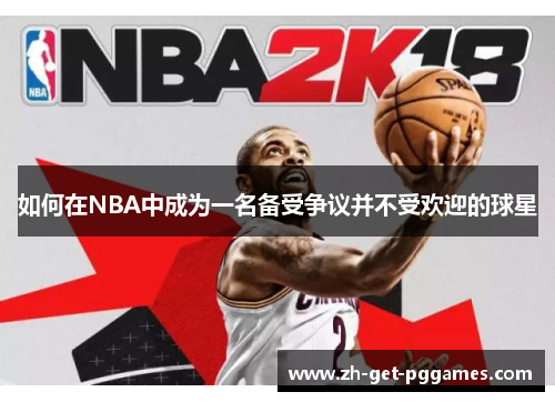 如何在NBA中成为一名备受争议并不受欢迎的球星