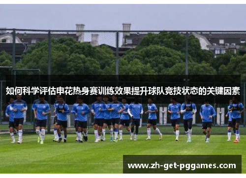 如何科学评估申花热身赛训练效果提升球队竞技状态的关键因素