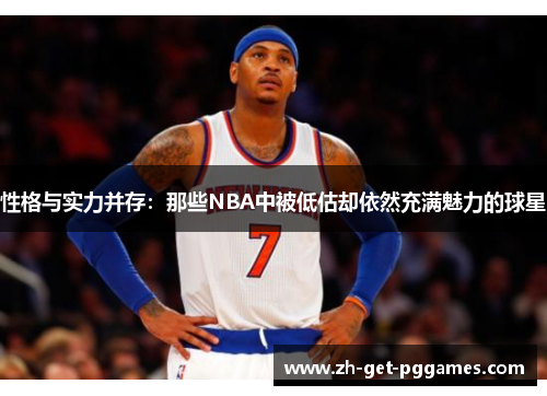 性格与实力并存：那些NBA中被低估却依然充满魅力的球星