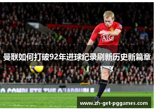 曼联如何打破92年进球纪录刷新历史新篇章