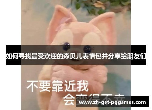 如何寻找最受欢迎的森贝儿表情包并分享给朋友们