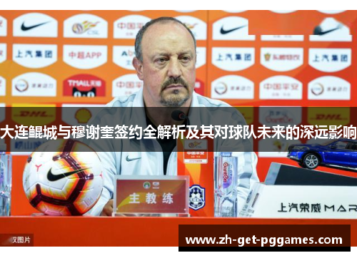 大连鲲城与穆谢奎签约全解析及其对球队未来的深远影响