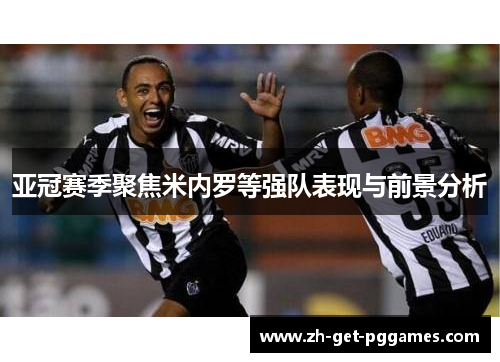 亚冠赛季聚焦米内罗等强队表现与前景分析