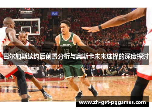 巴尔加斯续约后前景分析与奥斯卡未来选择的深度探讨