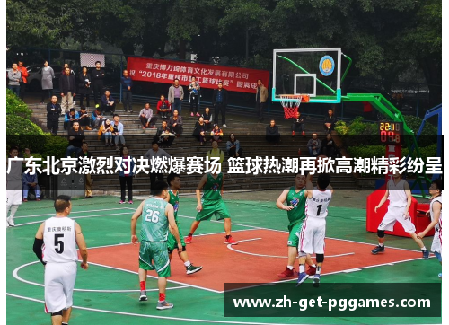 广东北京激烈对决燃爆赛场 篮球热潮再掀高潮精彩纷呈