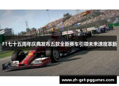 F1七十五周年庆典发布五款全新赛车引领未来速度革新