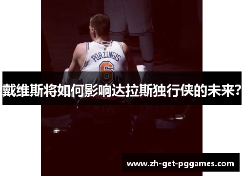 戴维斯将如何影响达拉斯独行侠的未来？