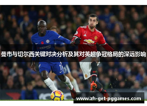 曼市与切尔西关键对决分析及其对英超争冠格局的深远影响