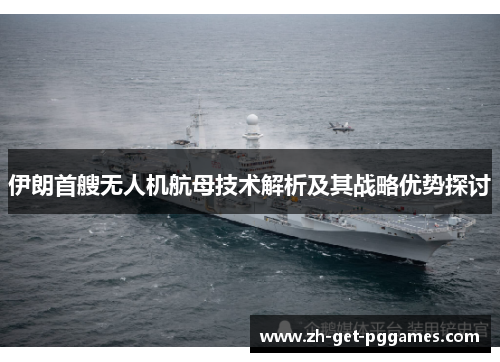 伊朗首艘无人机航母技术解析及其战略优势探讨