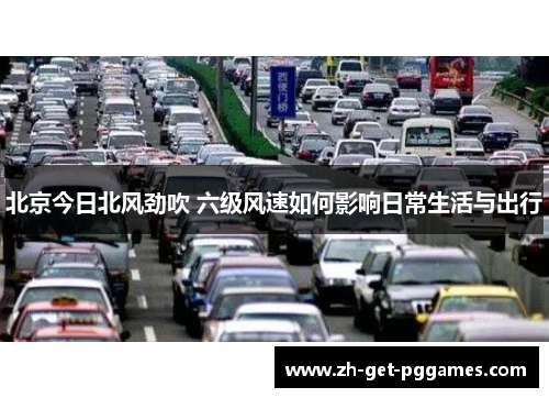 北京今日北风劲吹 六级风速如何影响日常生活与出行