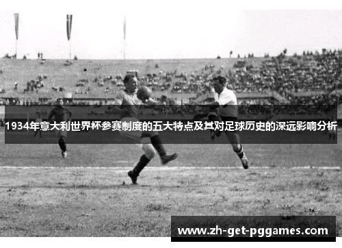 1934年意大利世界杯参赛制度的五大特点及其对足球历史的深远影响分析