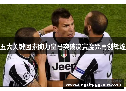 五大关键因素助力皇马突破决赛魔咒再创辉煌