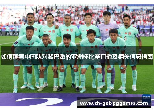 如何观看中国队对黎巴嫩的亚洲杯比赛直播及相关信息指南