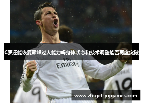 C罗还能恢复巅峰过人能力吗身体状态和技术调整能否再度突破