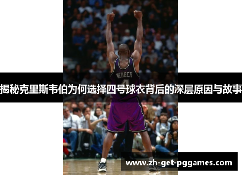 揭秘克里斯韦伯为何选择四号球衣背后的深层原因与故事