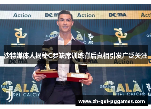 沙特媒体人揭秘C罗缺席训练背后真相引发广泛关注