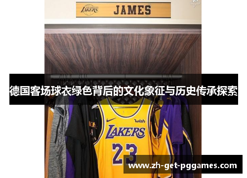 德国客场球衣绿色背后的文化象征与历史传承探索