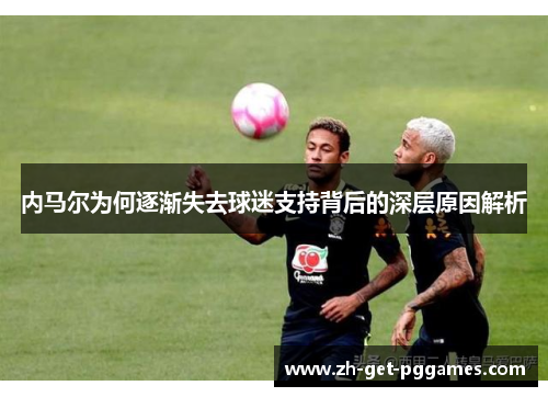 内马尔为何逐渐失去球迷支持背后的深层原因解析