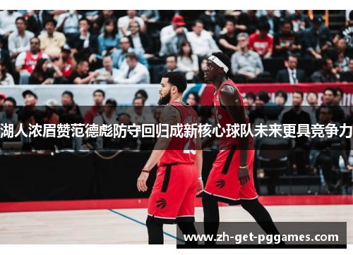 湖人浓眉赞范德彪防守回归成新核心球队未来更具竞争力