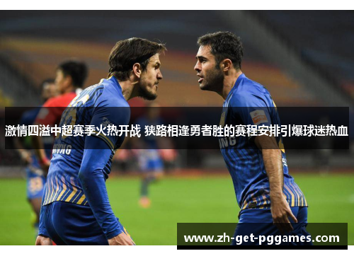 激情四溢中超赛季火热开战 狭路相逢勇者胜的赛程安排引爆球迷热血