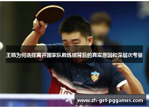 王皓为何选择离开国家队教练组背后的真实原因和深层次考量