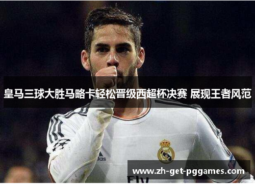 皇马三球大胜马略卡轻松晋级西超杯决赛 展现王者风范
