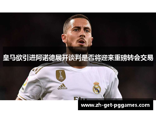 皇马欲引进阿诺德展开谈判是否将迎来重磅转会交易