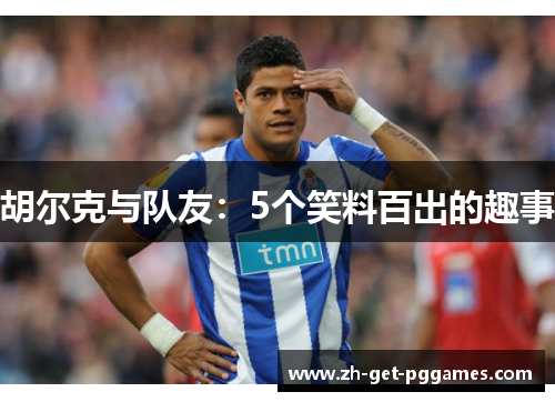 胡尔克与队友：5个笑料百出的趣事