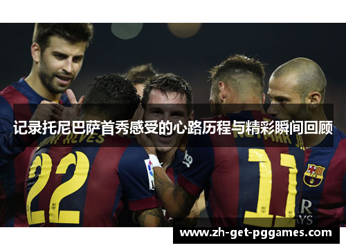 记录托尼巴萨首秀感受的心路历程与精彩瞬间回顾