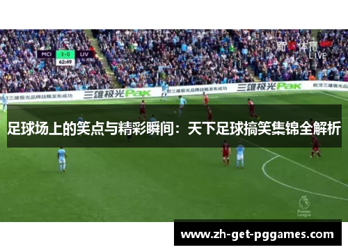 足球场上的笑点与精彩瞬间：天下足球搞笑集锦全解析