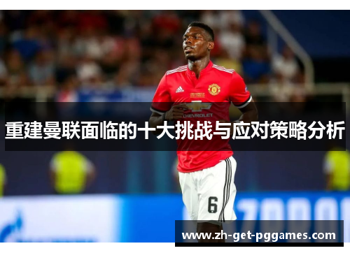 重建曼联面临的十大挑战与应对策略分析