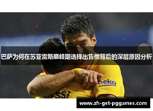 巴萨为何在苏亚雷斯巅峰期选择出售他背后的深层原因分析