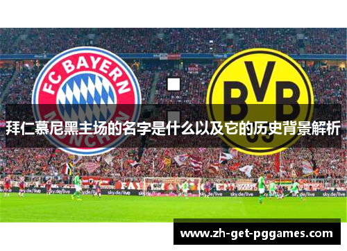 拜仁慕尼黑主场的名字是什么以及它的历史背景解析