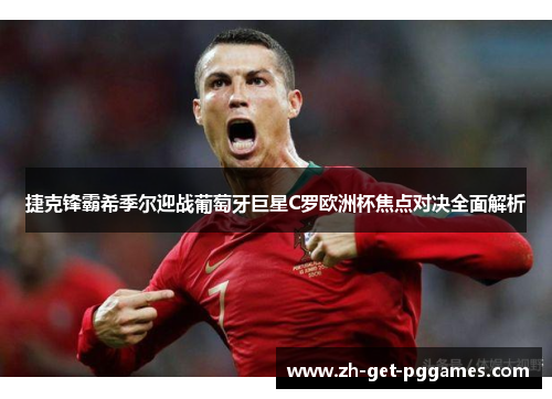 捷克锋霸希季尔迎战葡萄牙巨星C罗欧洲杯焦点对决全面解析