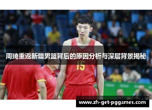 周琦重返新疆男篮背后的原因分析与深层背景揭秘