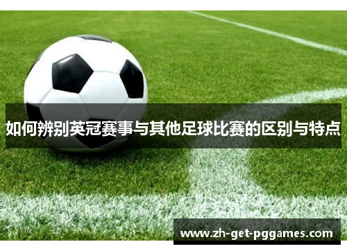 如何辨别英冠赛事与其他足球比赛的区别与特点