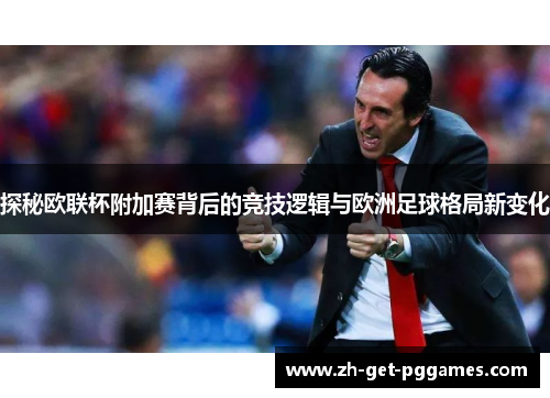 探秘欧联杯附加赛背后的竞技逻辑与欧洲足球格局新变化