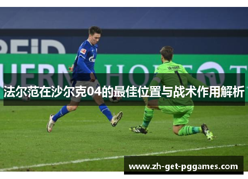 法尔范在沙尔克04的最佳位置与战术作用解析