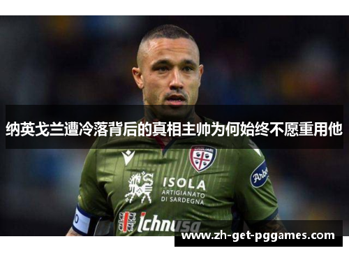 纳英戈兰遭冷落背后的真相主帅为何始终不愿重用他