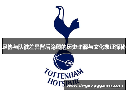 足协与队徽差异背后隐藏的历史渊源与文化象征探秘