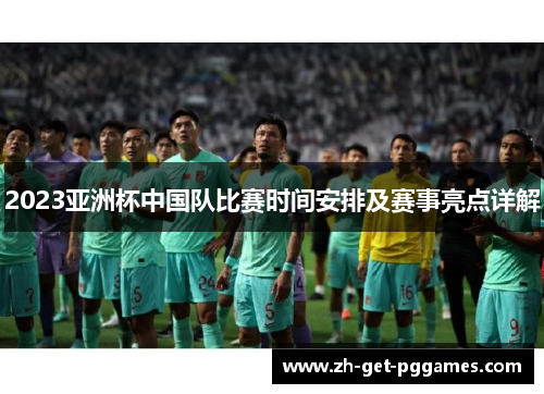 2023亚洲杯中国队比赛时间安排及赛事亮点详解